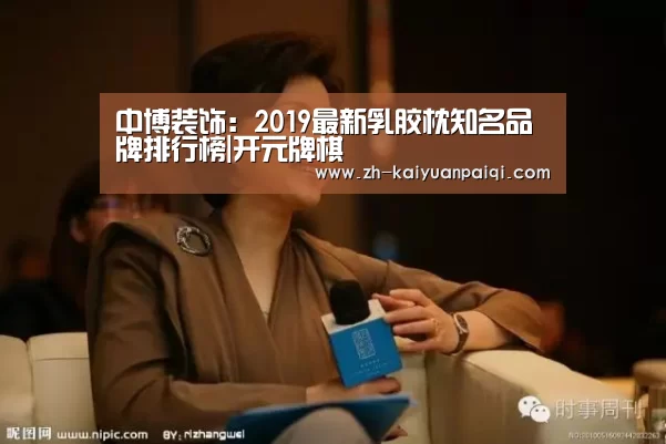 中博装饰:2019最新乳胶枕知名品牌排行榜|开元牌棋(图4) 开元牌棋