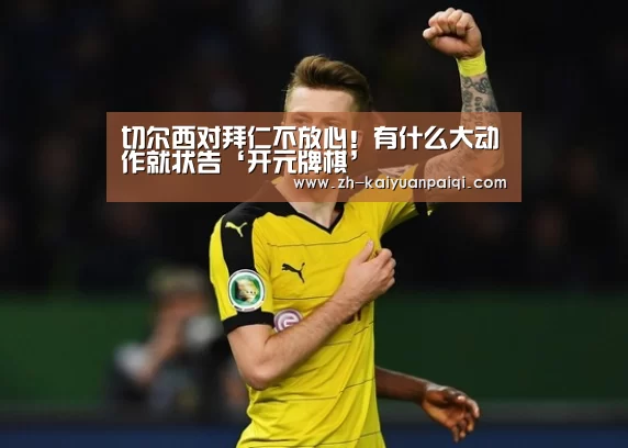 切尔西对拜仁不放心!有什么大动作就状告‘开元牌棋’(图3) 开元牌棋
